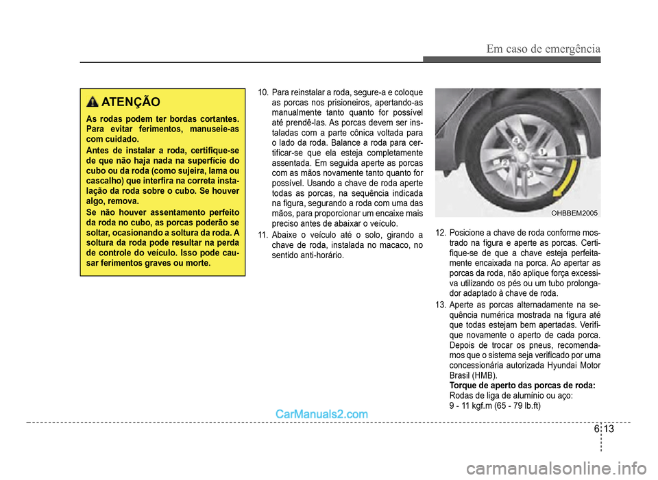 Hyundai HB20 2012  Manual do proprietário (in Portuguese) Em caso de emergência
6-13
 ATENÇÃO
As rodas podem ter bordas cortantes. Para evitar ferimentos, manuseie-as com cuidado.
Antes de instalar a roda, certi�À que-se de que não haja nada na superfí