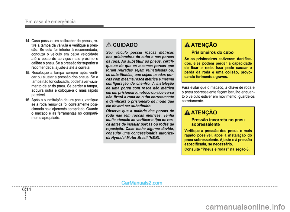 Hyundai HB20 2012  Manual do proprietário (in Portuguese) 6-14
Em caso de emergência
14.Caso possua um calibrador de pneus, re-tire a tampa da válvula e veri�À que a pres-são. Se esta for inferior à recomendada,
conduza o veículo em baixa velocidade
at