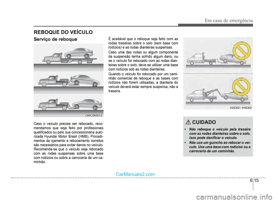 Hyundai HB20 2012  Manual do proprietário (in Portuguese) Em caso de emergência
6-15
REBOQUE DO VEÍCULO
Serviço de reboque
OMC045012OMC045012
Caso o veículo precise ser rebocado, reco-mendamos que seja feito por pro�À ssionais 
quali�À cados ou pelo su