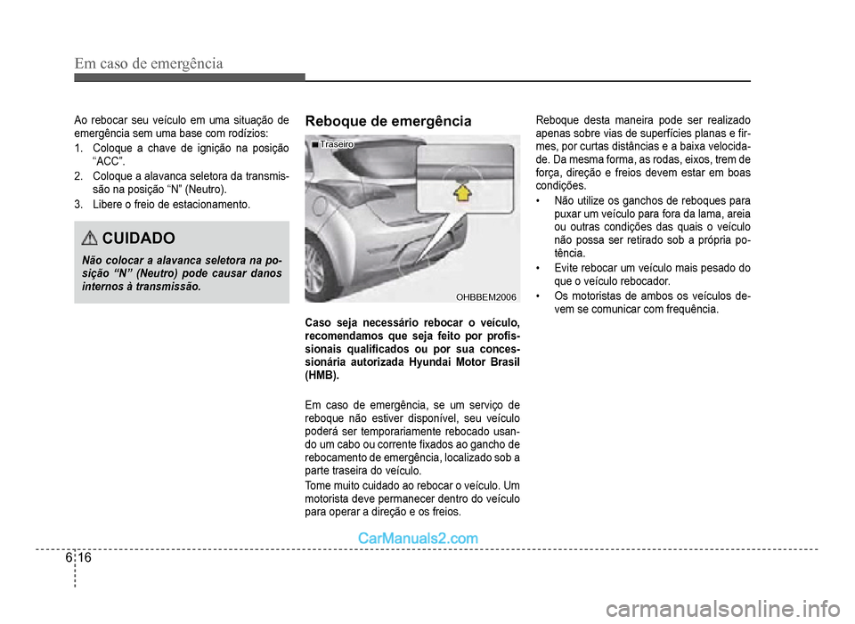 Hyundai HB20 2012  Manual do proprietário (in Portuguese) 6-16
Em caso de emergência
Ao rebocar seu veículo em uma situação de
emergência sem uma base com rodízios:
1. Coloque a chave de ignição na posição
“ACC”.
2.Coloque a alavanca seletora d