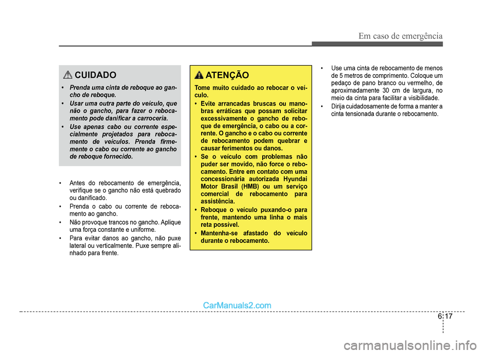 Hyundai HB20 2012  Manual do proprietário (in Portuguese) Em caso de emergência
6-17
CUIDADO
�‡Prenda uma cinta de reboque ao gan-cho de reboque.
�‡Usar uma outra parte do veículo, quenão o gancho, para fazer o reboca-mento pode dani�À car a carrocer