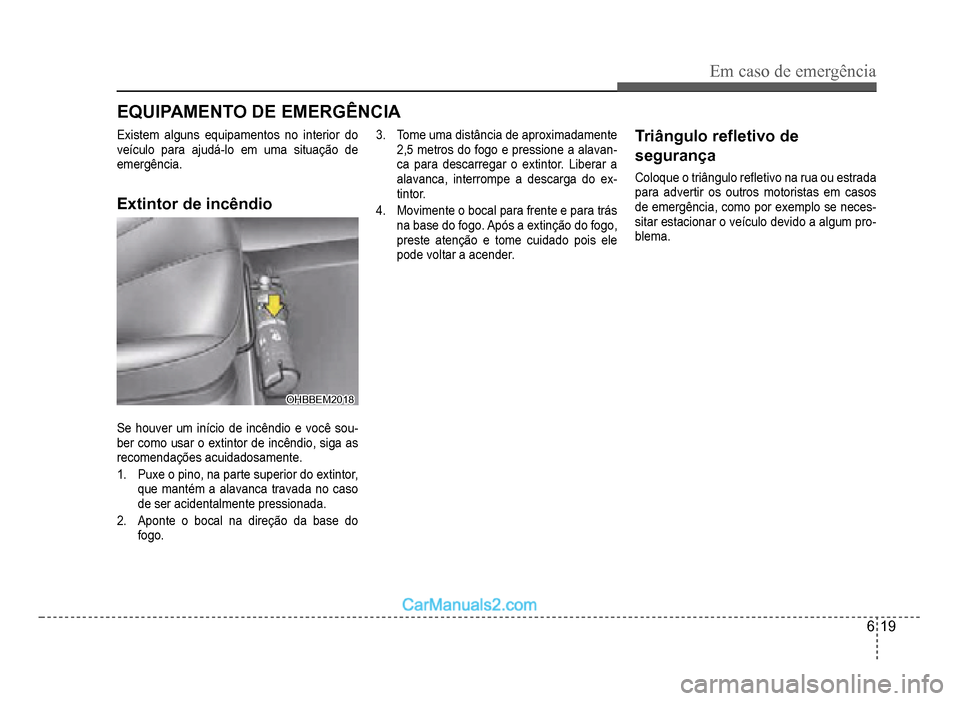 Hyundai HB20 2012  Manual do proprietário (in Portuguese) Em caso de emergência
6-19
EQUIPAMENTO DE EMERGÊNCIA
Existem alguns equipamentos no interior do
veículo para ajudá-lo em uma situação de 
emergência
.
Extintor de incêndio
OHBBEM2018OHBBEM2018