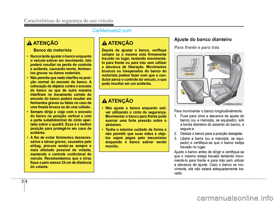 Hyundai HB20 2012  Manual do proprietário (in Portuguese) 3-4
Características de segurança do seu veículo
ATENÇÃO
Banco do motorista
�‡Nunca tente ajustar o banco enquanto o veículo estiver em movimento. Istopoderá resultar na perda de controlee aci