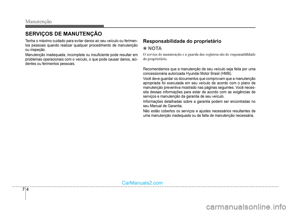 Hyundai HB20 2012  Manual do proprietário (in Portuguese) 7-4
Manutenção
SERVIÇOS DE MANUTENÇÃO
Tenha o máximo cuidado para evitar danos ao seu veículo ou ferimen-tos pessoais quando realizar qualquer procedimento de manutenção
ou inspeção.
Manute