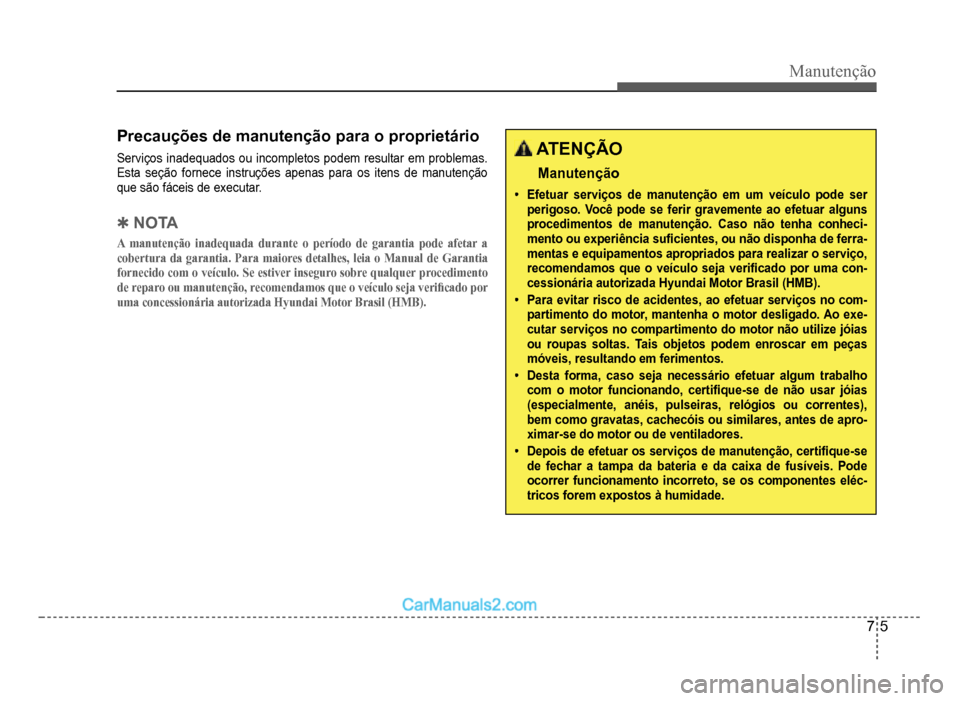 Hyundai HB20 2012  Manual do proprietário (in Portuguese) Manutenção
7-5
Precauções de manutenção para o proprietário
Serviços inadequados ou incompletos podem resultar em problemas.
Esta seçãofornece instruções apenas para os itens de manutenç