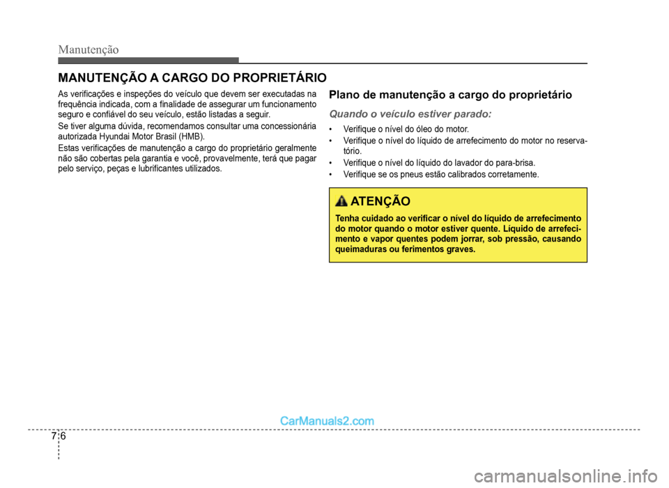 Hyundai HB20 2012  Manual do proprietário (in Portuguese) 7-6
Manutenção
MANUTENÇÃO A CARGO DO PROPRIETÁRIO
As veri�À cações e inspeções do veículo que devem ser executadas na frequência indicada, com a �À nalidade de assegurar um funcionamento 