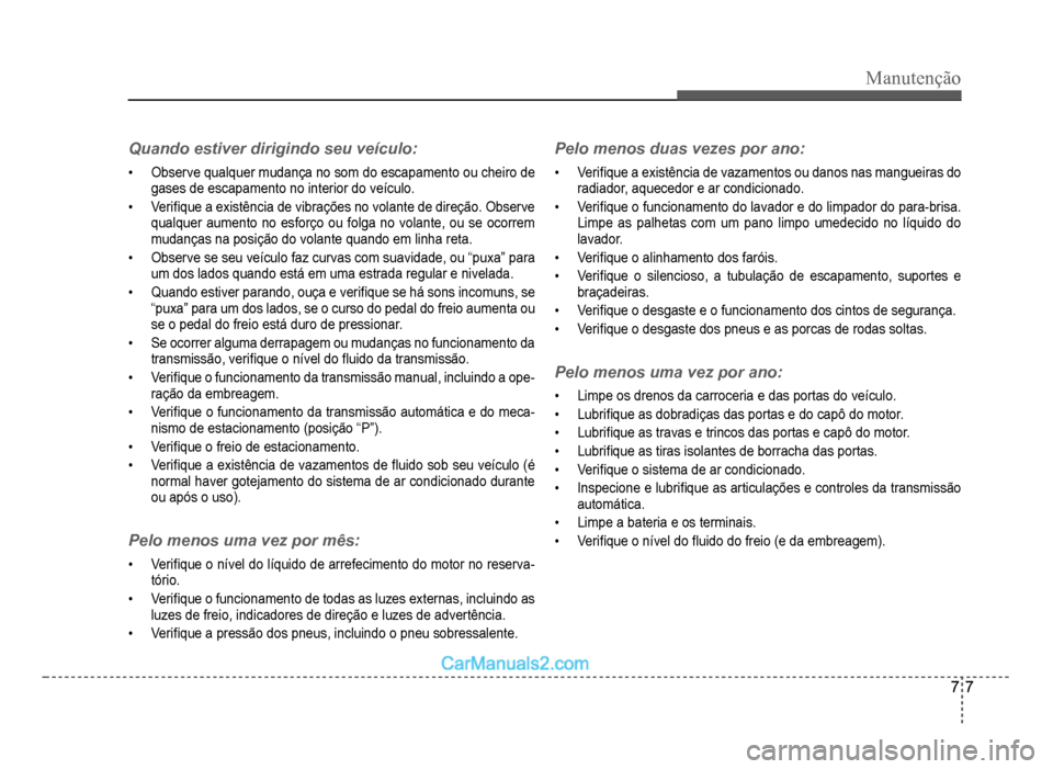 Hyundai HB20 2012  Manual do proprietário (in Portuguese) Manutenção
7-7
Quando estiver dirigindo seu veículo:
�‡Observe qualquer mudança no som do escapamento ou cheiro de
gases de escapamento no interior do veículo.
�‡Veri�À que a existência de 
