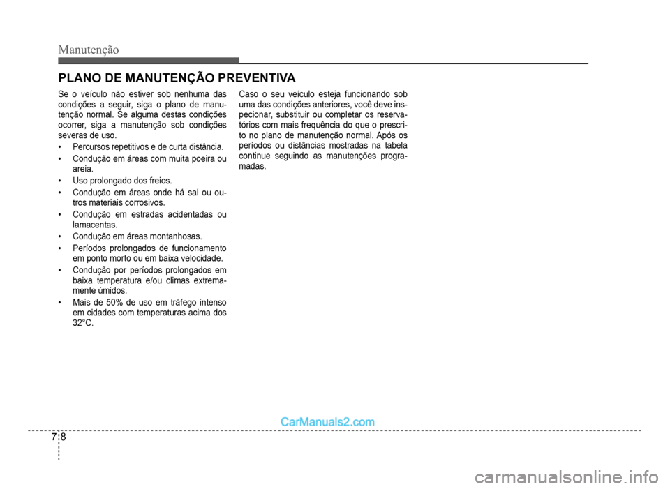 Hyundai HB20 2012  Manual do proprietário (in Portuguese) 7-8
Manutenção
PLANO DE MANUTENÇÃO PREVENTIVA
Se o veículo não estiver sob nenhuma das
condições a seguir, siga o plano de manu-tenção normal. Se alguma destas condições
ocorrer, siga a ma