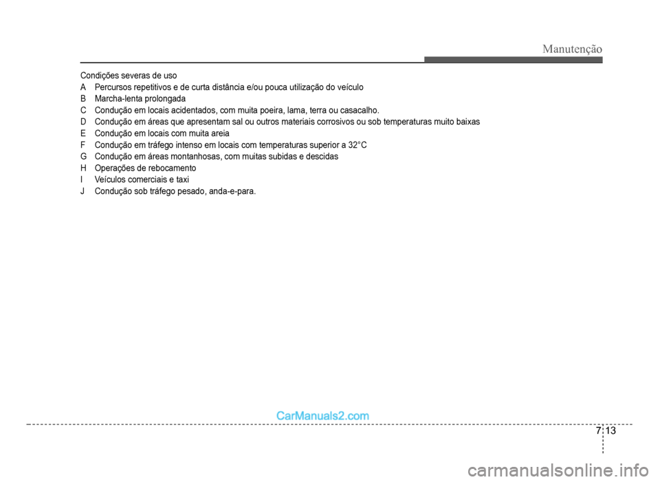 Hyundai HB20 2012  Manual do proprietário (in Portuguese) Manutenção
7-13
Condições severas de uso
APercursos repetitivos e de curta distância e/ou pouca utilização do veículo
BMarcha-lenta prolongada
C Condução em locais acidentados, com muita poe