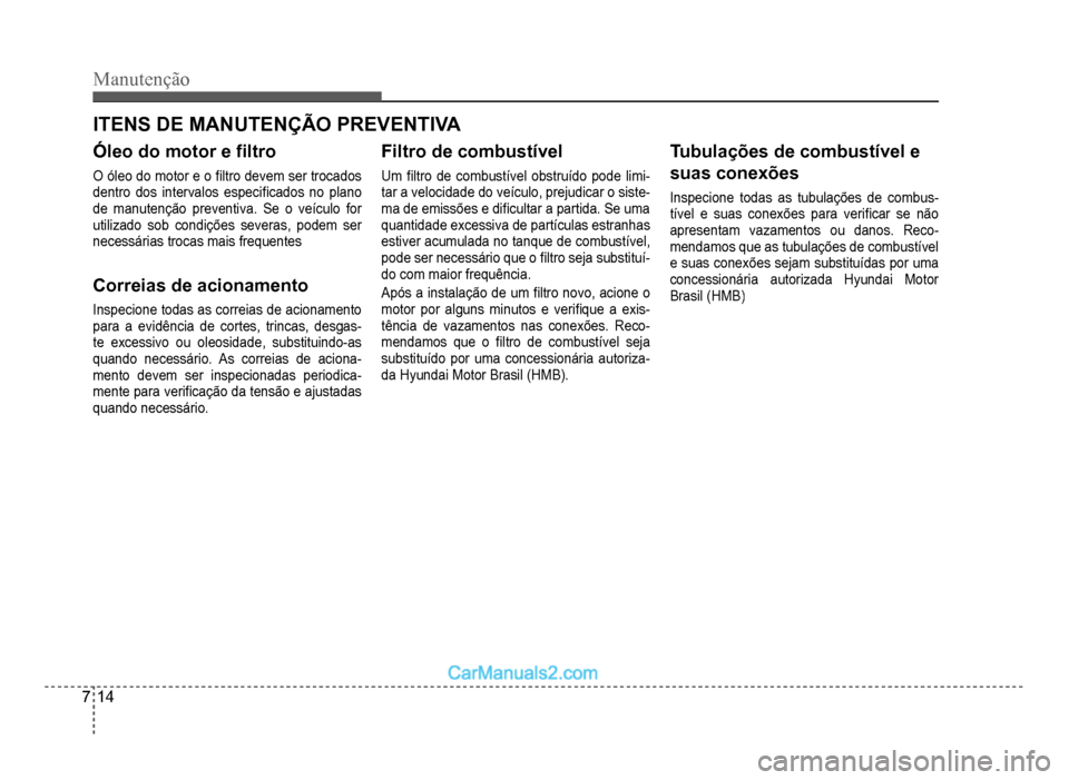Hyundai HB20 2012  Manual do proprietário (in Portuguese) 7-14
Manutenção
ITENS DE MANUTENÇÃO PREVENTIVA
Óleo do motor e �À ltro
O óleo do motor e o �À ltro devem ser trocados
dentro dos intervalos especi�À cados no plano
de manutenção preventiva.