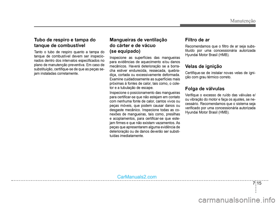 Hyundai HB20 2012  Manual do proprietário (in Portuguese) Manutenção
7-15
Tubo de respiro e tampa do 
tanque de combustíve
l
Tanto o tubo de respiro quanto a tampa do
tanque de combustível devem ser inspecio-nados dentro dos intervalos especi�À cados  n