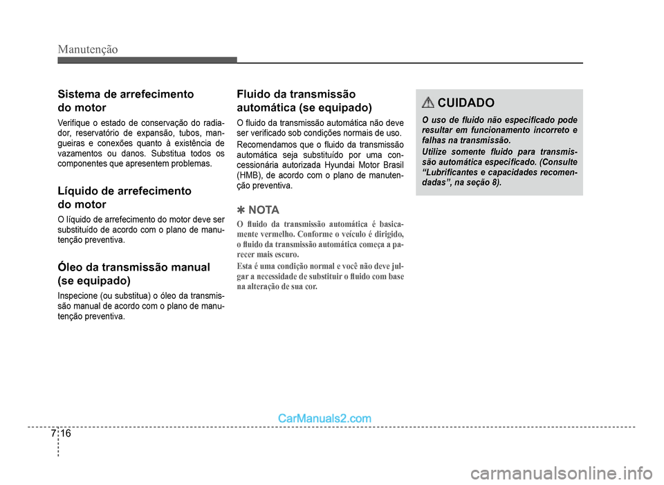 Hyundai HB20 2012  Manual do proprietário (in Portuguese) 7-16
Manutenção
Sistema de arrefecimento
do moto
r
Veri�À que o estado de conservação do radia-dor, reservatório de expansão, tubos, man-gueiras e conexões quanto à existência de
vazamentos 
