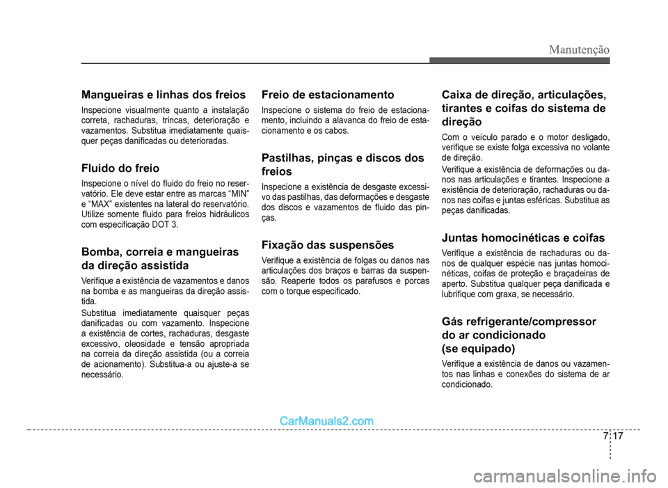 Hyundai HB20 2012  Manual do proprietário (in Portuguese) Manutenção
7-17
Mangueiras e linhas dos freios
Inspecione visualmente quanto a instalação
correta, rachaduras, trincas, deterioração e 
vazamentos. Substitua imediatamente quais
-quer peças dan