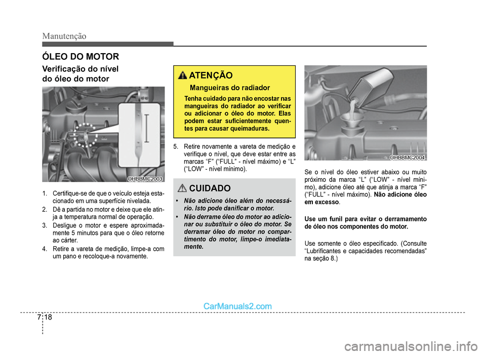 Hyundai HB20 2012  Manual do proprietário (in Portuguese) 7-18
Manutenção
ÓLEO DO MOTOR
Veri�À cação do nível
do óleo do moto
r
OHBBMC2003OHBBMC2003
1.Certi�À que-se de que o veículo esteja esta-cionado em uma superfície nivelada.
2.Dê a partida 