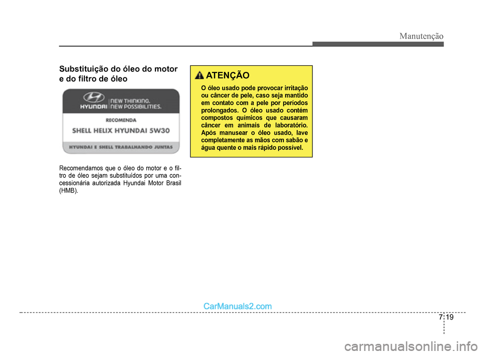 Hyundai HB20 2012  Manual do proprietário (in Portuguese) Manutenção
7-19
Substituição do óleo do motor 
e do�À ltro de óleo
Recomendamos que o óleo do motor e o �À l-tro de óleo sejam substituídos por uma con-cessionária autorizada Hyundai Motor