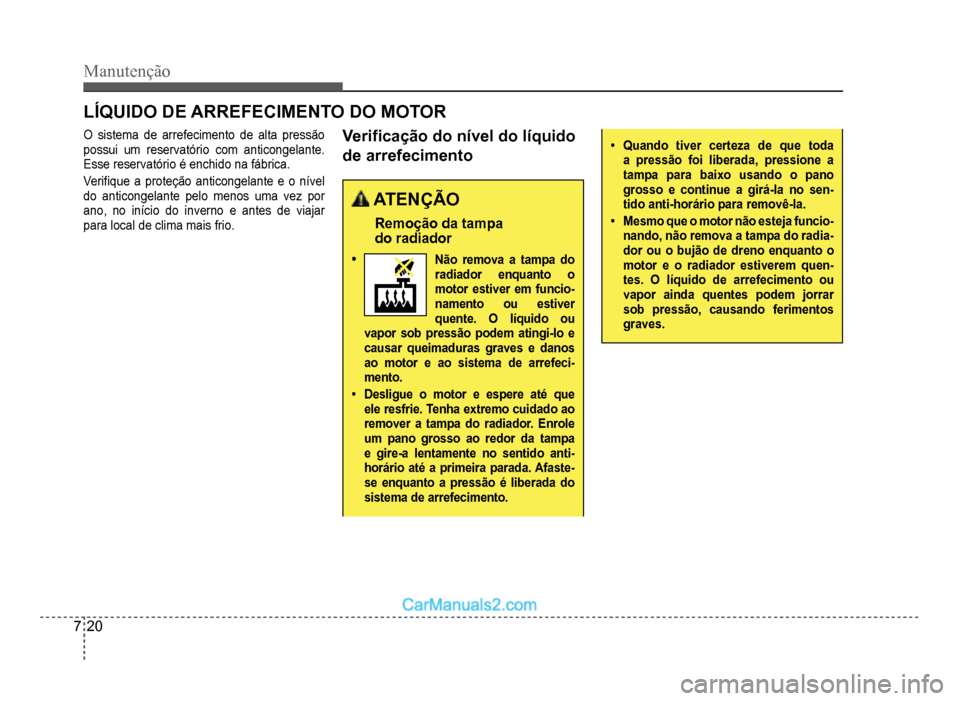 Hyundai HB20 2012  Manual do proprietário (in Portuguese) 7-20
Manutenção
LÍQUIDO DE ARREFECIMENTO DO MOTOR
O sistema de arrefecimento de alta pressão
possui um reservatório com anticongelante.
Esse reservatório é enchido na fábrica
.
Veri�À que a p