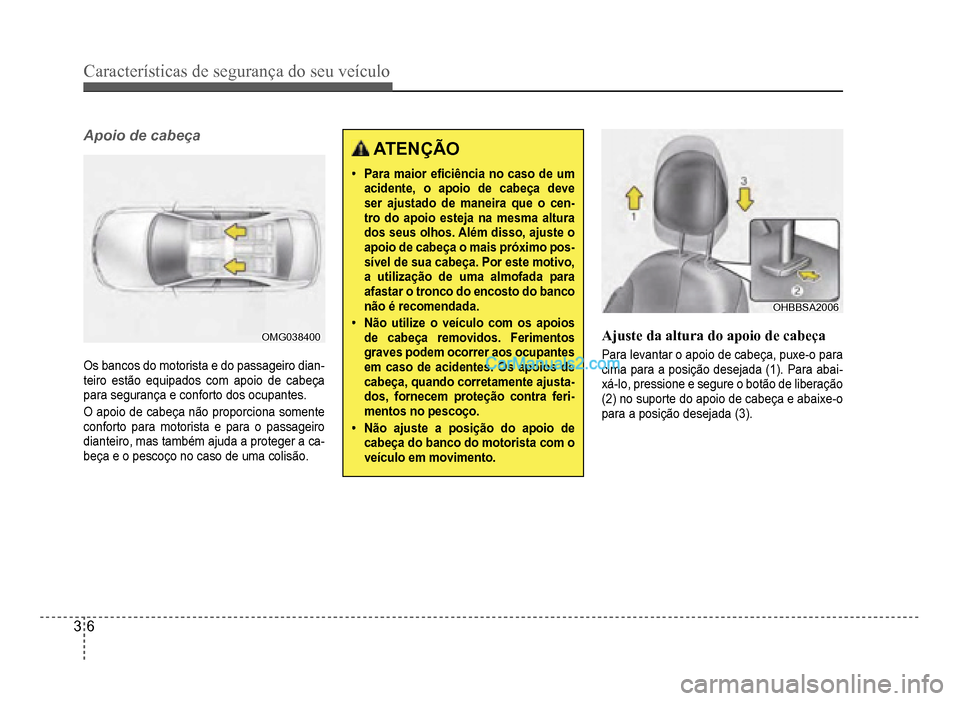 Hyundai HB20 2012  Manual do proprietário (in Portuguese) 3-6
Características de segurança do seu veículo
Apoio de cabeça
OMG038400OMG038400
Os bancos do motorista e do passageiro dian-teiro estão equipados com apoio de cabeça
para seguran
ça e confor