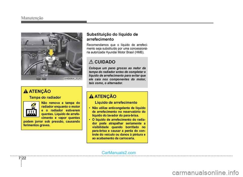 Hyundai HB20 2012 Manual do proprietário (in Portuguese) 7-22
Manutenção
OHBBMC2020OHBBMC2020
ATENÇÃO
Tampa do radiador
Não remova a tampa do
radiador enquanto o motor e o radiador estiveremquentes. Líquido de arrefe-
cimento e vapor quentes podem jo Hyundai HB20 2012 Manual do proprietário (in Portuguese) 7-22
Manutenção
OHBBMC2020OHBBMC2020
ATENÇÃO
Tampa do radiador
Não remova a tampa do
radiador enquanto o motor e o radiador estiveremquentes. Líquido de arrefe-
cimento e vapor quentes podem jo