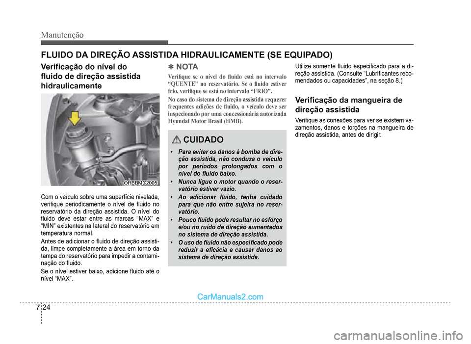 Hyundai HB20 2012  Manual do proprietário (in Portuguese) 7-24
Manutenção
FLUIDO DA DIREÇÃO ASSISTIDA HIDRAULICAMENTE (SE EQUIPADO)
Veri�À cação do nível do 
�Á uido de direção assistida 
hidraulicamente
OHBBMC2005OHBBMC2005
Com o veículo sobre u