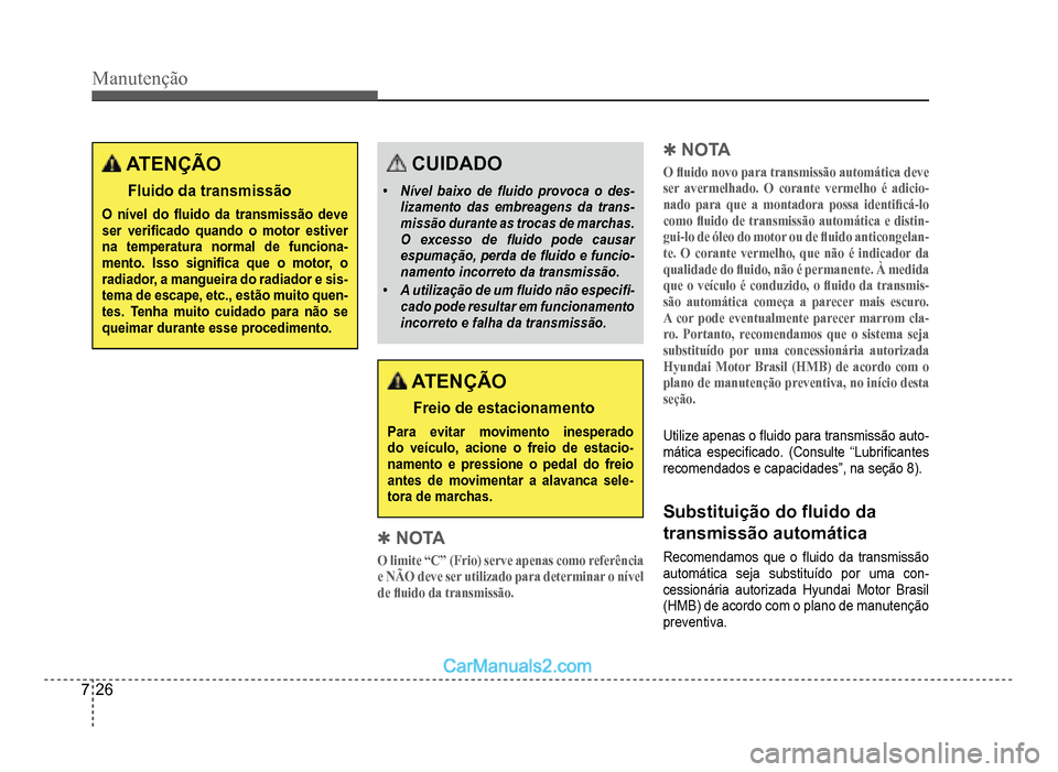 Hyundai HB20 2012  Manual do proprietário (in Portuguese) 7-26
Manutenção
ATENÇÃO
Fluido da transmissão
O nível do �Á uido da transmissão deve ser veri�À cado quando o motor estiver na temperatura normal de funciona-mento. Isso signi�À ca que o mot