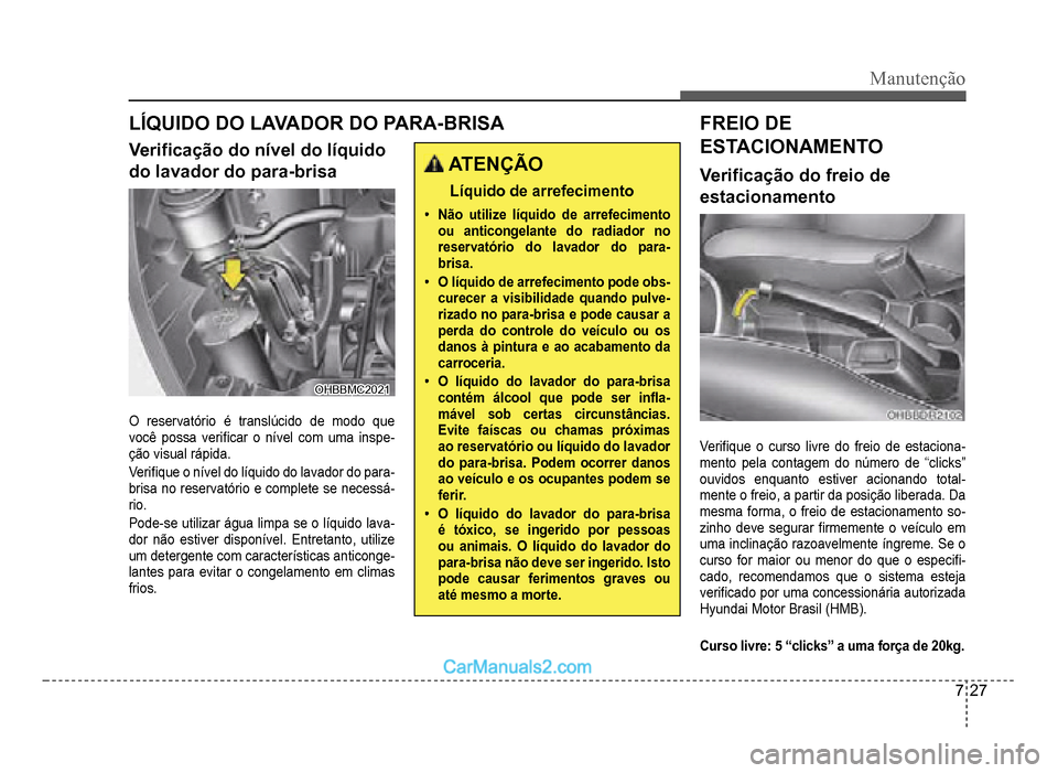 Hyundai HB20 2012  Manual do proprietário (in Portuguese) Manutenção
7-27
LÍQUIDO DO LAVADOR DO PARA-BRISA
Veri�À cação do nível do líquido
do lavador do para-brisa
OHBBMC2021OHBBMC2021
O reservatório é translúcido de modo que 
você possa veri�À
