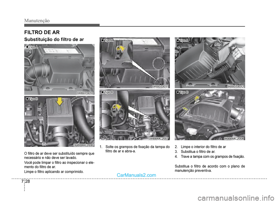 Hyundai HB20 2012  Manual do proprietário (in Portuguese) 7-28
Manutenção
FILTRO DE AR
�„�„Tipo ATipo A
ORB070010ORB070010
�„�„Tipo BTipo B
OHBBMC2006OHBBMC2006
O�À ltro de ar deve ser substituído sempre que 
nece
ssário e não deve ser lavado
.