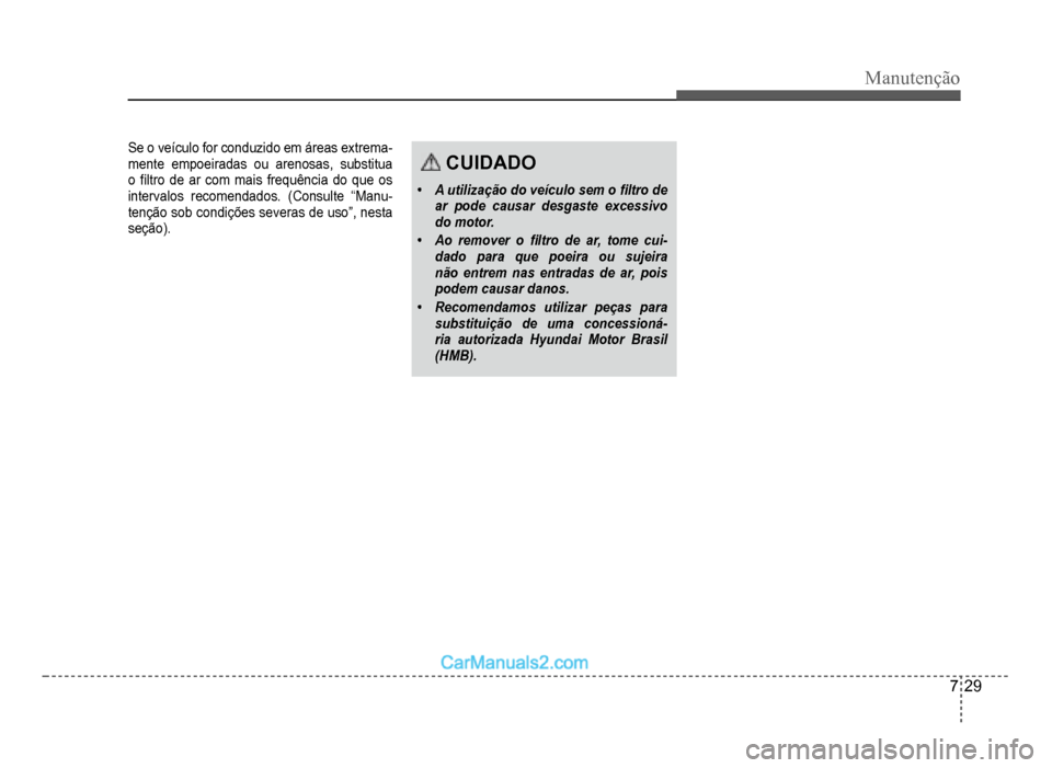 Hyundai HB20 2012  Manual do proprietário (in Portuguese) Manutenção
7-29
Se o veículo for conduzido em áreas extrema-mente empoeiradas ou arenosas, substitua
o�À ltro de ar com mais frequência do que os 
intervalos recomendados. 
(Consulte “Manu-ten