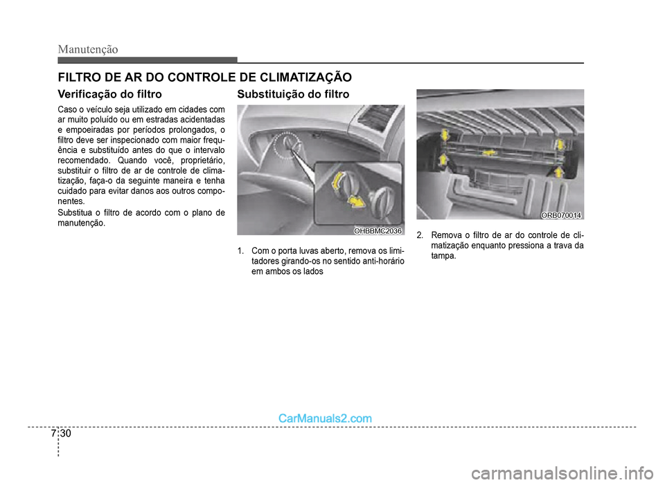 Hyundai HB20 2012  Manual do proprietário (in Portuguese) 7-30
Manutenção
Veri�À cação do �À ltro
Caso o veículo seja utilizado em cidades com
ar muito poluído ou em estradas acidentadas
e empoeiradas por per
íodos prolongados, o
�À ltro deve ser i