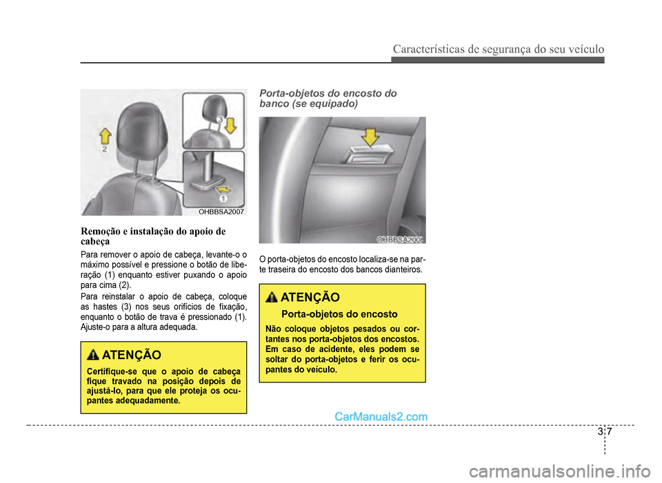 Hyundai HB20 2012  Manual do proprietário (in Portuguese) Características de segurança do seu veículo
3-7
OHBBSA2007OHBBSA2007
Remoção e instalação do apoio de
cabeça
Para remover o apoio de cabeça, levante-o o 
m
áximo possível e pressione o bot
