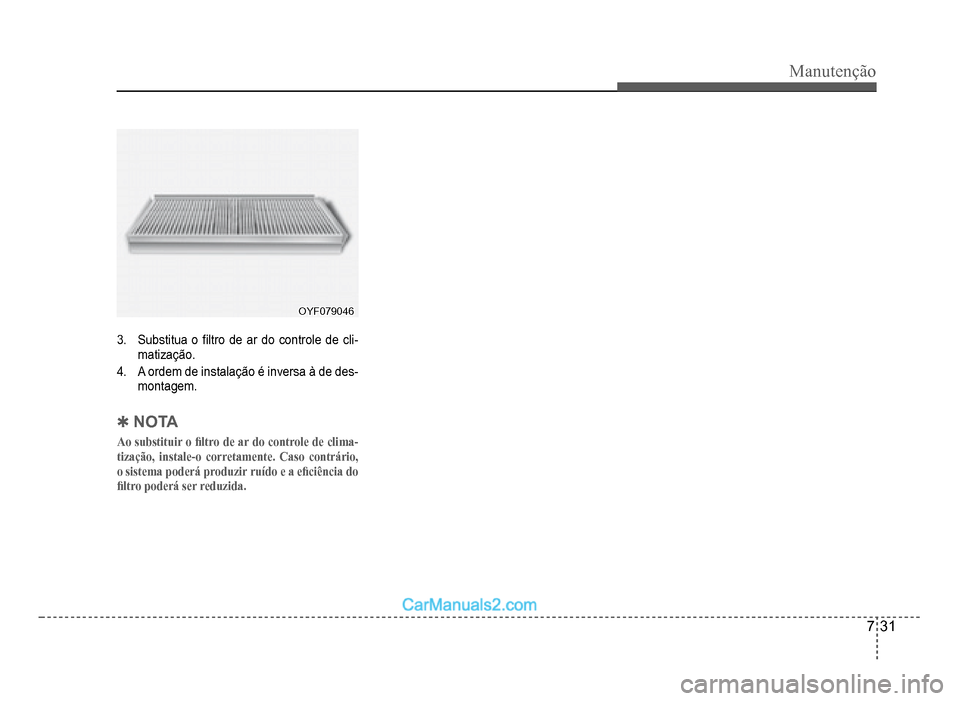 Hyundai HB20 2012  Manual do proprietário (in Portuguese) Manutenção
7-31
OYF079046OYF079046
3.Substitua o �À ltro de ar do controle de cli-matização.
4.A ordem de instalação é inversa à de des-montagem.
�4NOTA
Ao substituir o �¿ ltro de ar do cont