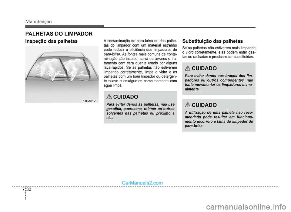 Hyundai HB20 2012  Manual do proprietário (in Portuguese) 7-32
Manutenção
PALHETAS DO LIMPADOR
Inspeção das palhetas
1JBA51221JBA5122
A contaminação do para-brisa ou das palhe-tas do limpador com um material estranho
pode reduzir a e�À ciência dos li