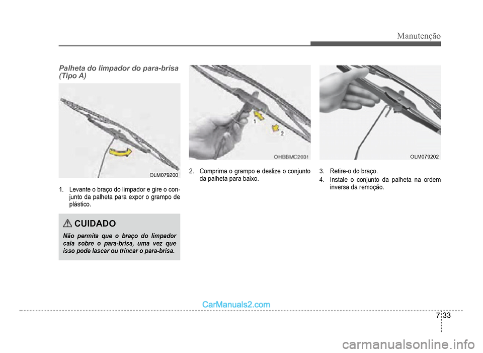 Hyundai HB20 2012  Manual do proprietário (in Portuguese) Manutenção
7-33
Palheta do limpador do para-brisa 
(Tipo A)
OLM079200OLM079200
1.Levante o braço do limpador e gire o con-
junto da palheta para expor o grampo de
plástico.
CUIDADO
Não permita qu