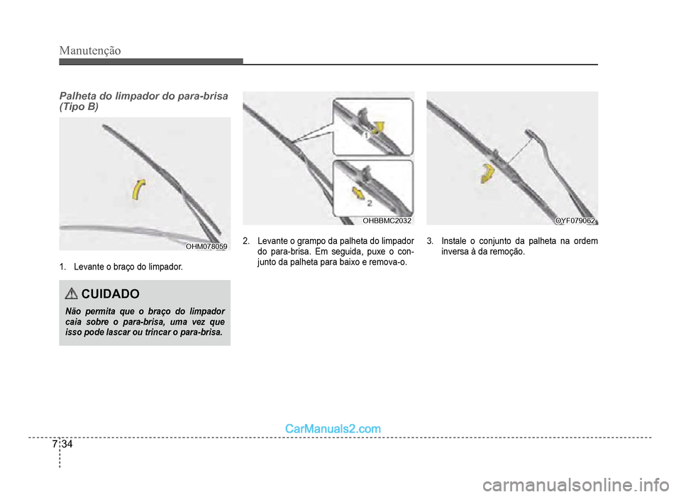 Hyundai HB20 2012  Manual do proprietário (in Portuguese) 7-34
Manutenção
Palheta do limpador do para-brisa 
(Tipo B)
OHM078059OHM078059
1.Levante o braço do limpador.
CUIDADO
Não permita que o braço do limpadorcaia sobre o para-brisa, uma vez queisso p