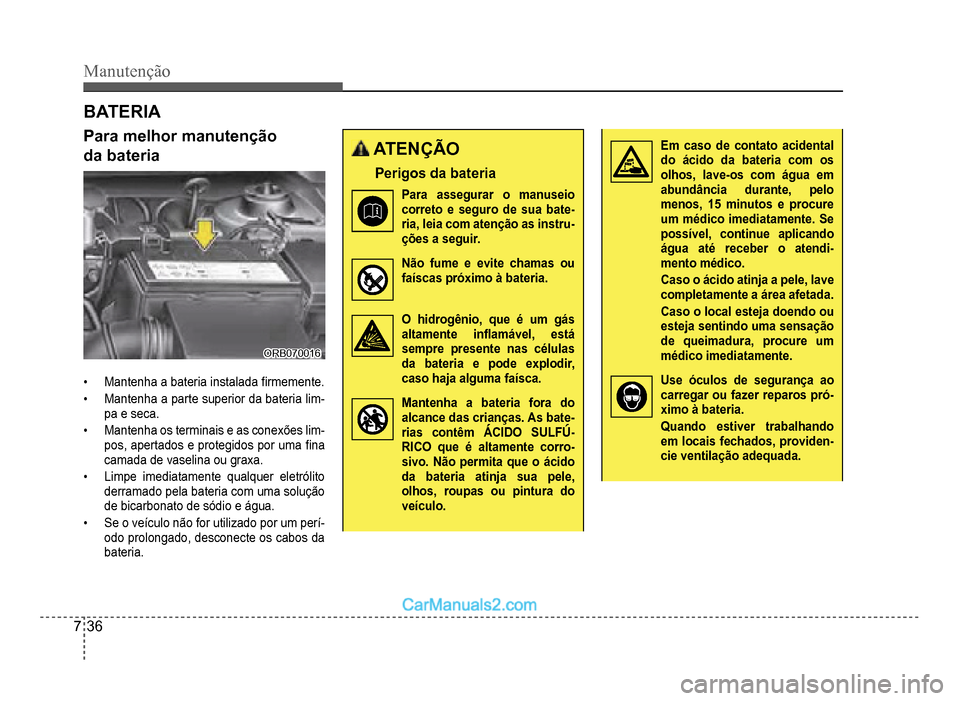 Hyundai HB20 2012  Manual do proprietário (in Portuguese) 7-36
Manutenção
BAT E R IA
Para melhor manutenção
da bateria
ORB070016ORB070016
�‡Mantenha a bateria instalada�À rmemente.
�‡Mantenha a parte superior da bateria lim-pa e seca.
�‡Mantenha o
