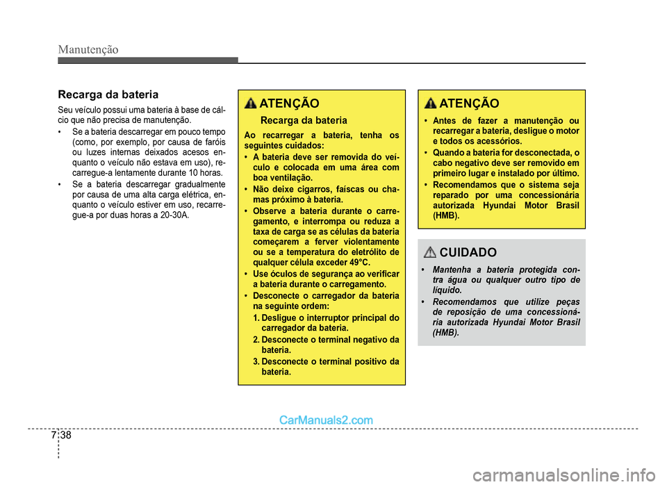Hyundai HB20 2012  Manual do proprietário (in Portuguese) 7-38
Manutenção
Recarga da bateria
Seu veículo possui uma bateria à base de cál-cio que não precisa de manutenção.
�‡Se a bateria descarregar em pouco tempo
(como, por exemplo, por causa de 