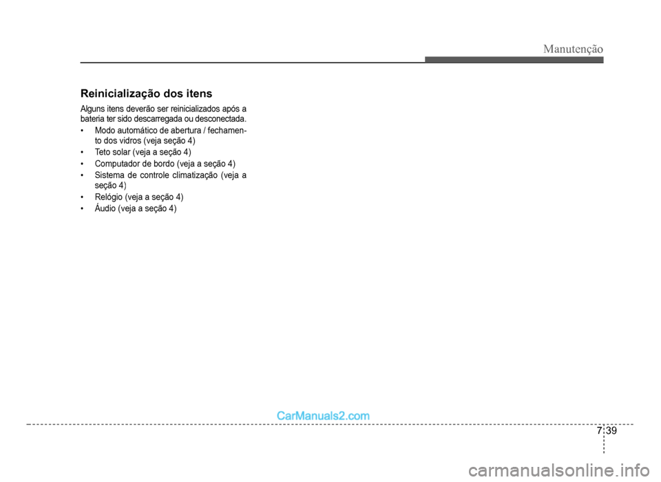 Hyundai HB20 2012  Manual do proprietário (in Portuguese) Manutenção
7-39
Reinicialização dos itens
Alguns itens deverão ser reinicializados após a 
bateria ter sido descarregada ou desconectada.
�‡Modo automático de abertura / fechamen-to dos vidro