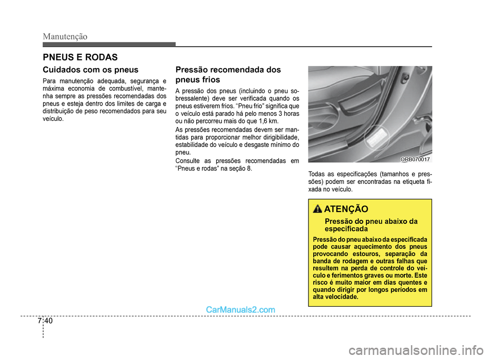 Hyundai HB20 2012  Manual do proprietário (in Portuguese) 7-40
Manutenção
PNEUS E RODAS
Cuidados com os pneus
Para manutenção adequada, segurança e
máxima economia de combustível, mante-nha sempre as pressões recomendadas dos
pneus e esteja dentro do
