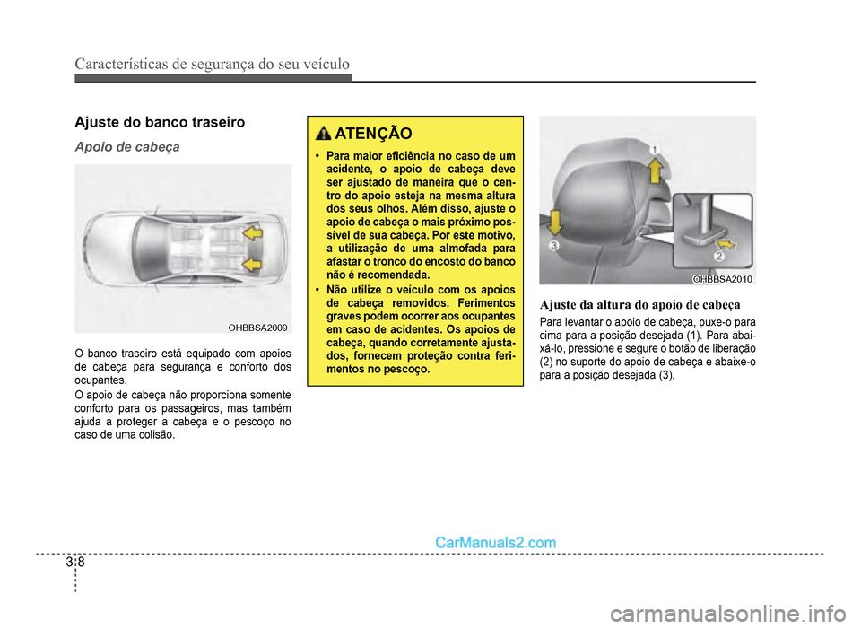 Hyundai HB20 2012  Manual do proprietário (in Portuguese) 3-8
Características de segurança do seu veículo
Ajuste do banco traseiro
Apoio de cabeça
OHBBSA2009OHBBSA2009
O banco traseiro está equipado com apoios 
de cabe
ça para segurança e con
forto do