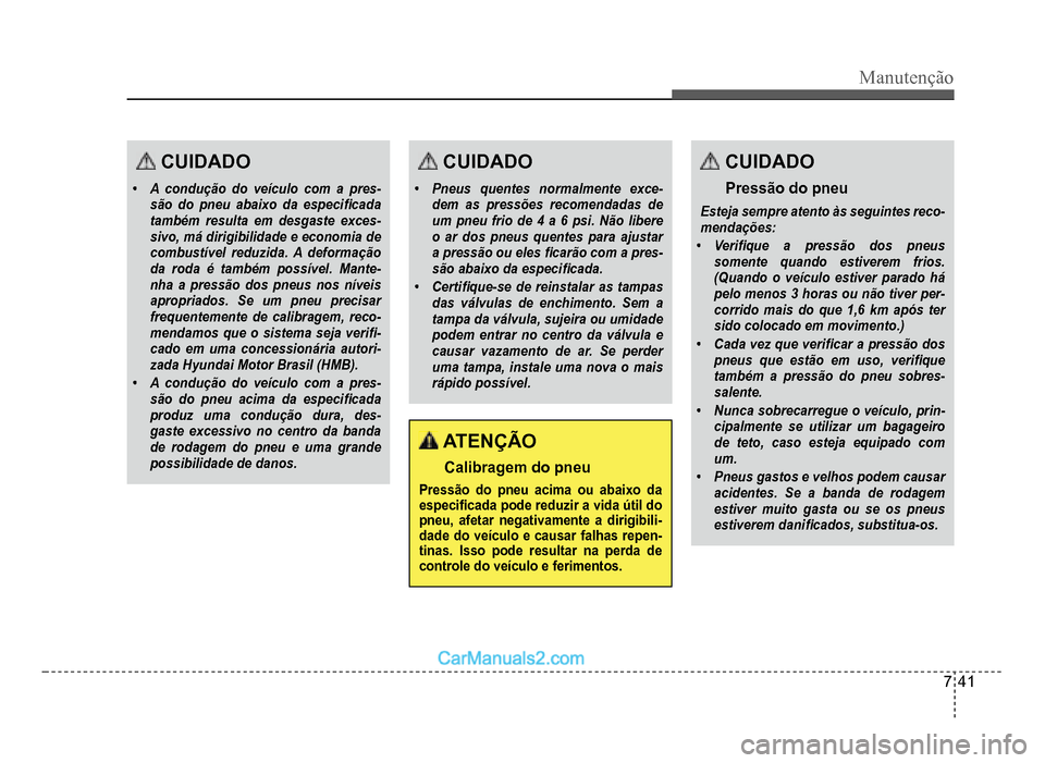 Hyundai HB20 2012  Manual do proprietário (in Portuguese) Manutenção
7-41
CUIDADO
�‡A condução do veículo com a pres-são do pneu abaixo da especi�À cada
também resulta em desgaste exces-sivo, má dirigibilidade e economia decombustível reduzida. A