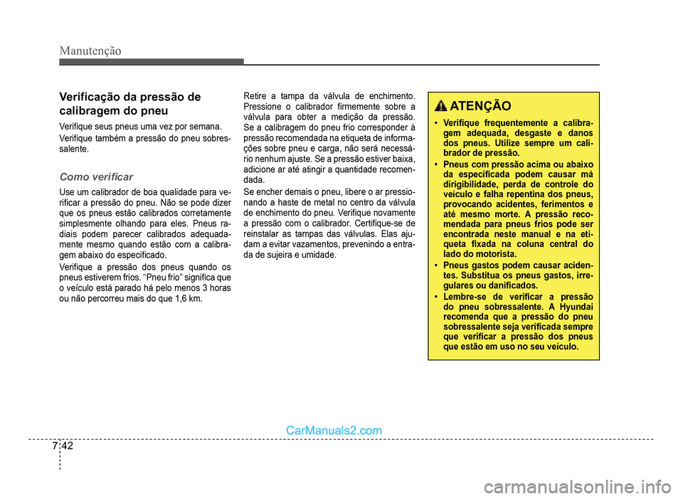 Hyundai HB20 2012  Manual do proprietário (in Portuguese) 7-42
Manutenção
Veri�À cação da pressão de 
calibragem do pneu
Veri�À que seus pneus uma vez por semana.
Veri�À que também a pressão do pneu sobres-salente.
Como veri�À car
Use um calibrado