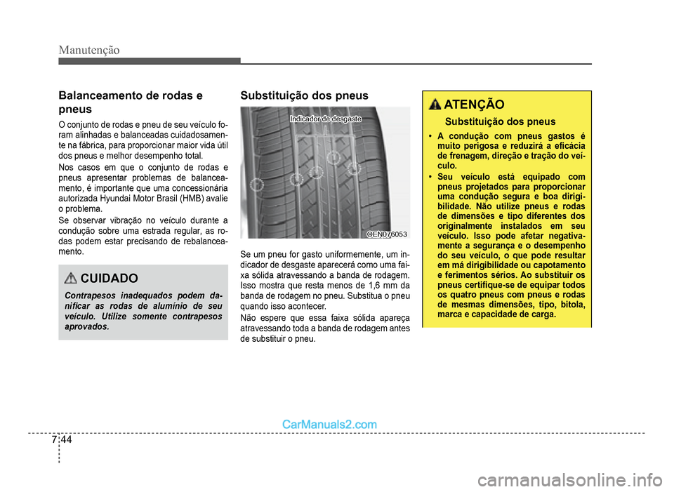 Hyundai HB20 2012  Manual do proprietário (in Portuguese) 7-44
Manutenção
Balanceamento de rodas e
pneus
O conjunto de rodas e pneu de seu veículo fo-ram alinhadas e balanceadas cuidadosamen-te na fábrica, para proporcionar maior vida útil
dos pneus e m