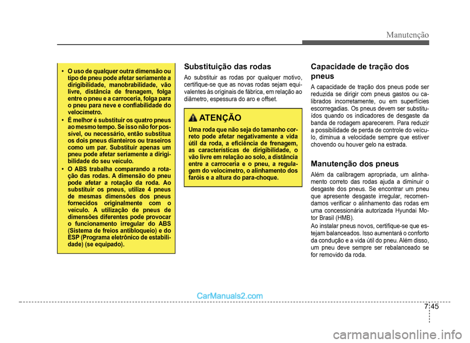 Hyundai HB20 2012  Manual do proprietário (in Portuguese) Manutenção
7-45
�‡O uso de qualquer outra dimensão ou tipo de pneu pode afetar seriamente a dirigibilidade, manobrabilidade, vãolivre, distância de frenagem, folgaentre o pneu e a carroceria, f