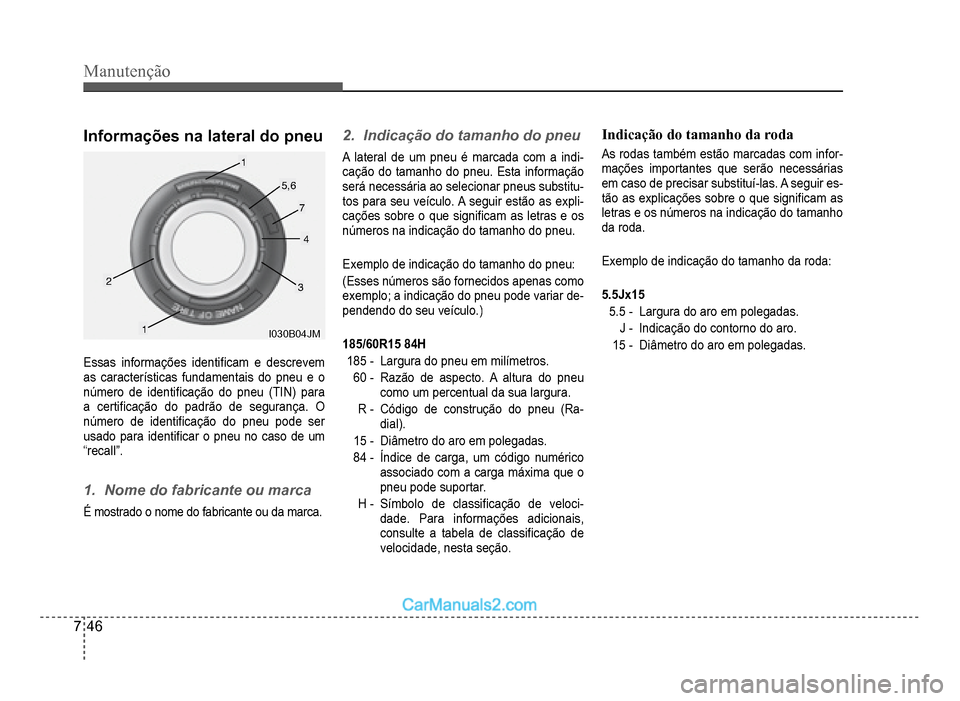 Hyundai HB20 2012  Manual do proprietário (in Portuguese) 7-46
Manutenção
Informações na lateral do pneu
1
1
23
4
5,6
7
030B04JMI030B04JM
Essas informações identi�À cam e descrevem 
as características fundamentais do pneu e o
n
úmero de identi�À ca