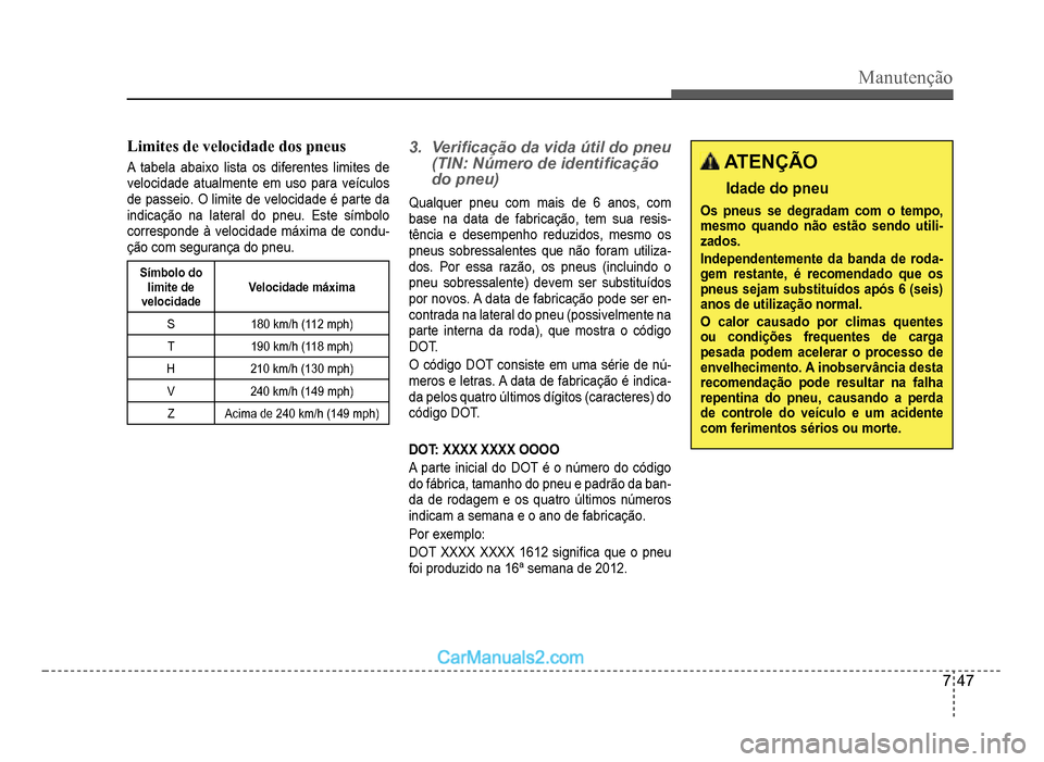 Hyundai HB20 2012  Manual do proprietário (in Portuguese) Manutenção
7-47
Limites de velocidade dos pneus
A tabela abaixo lista os diferentes limites de 
velocidade atualmente em uso para veículos
de passeio. O limite de velocidade é parte da 
indica
ç