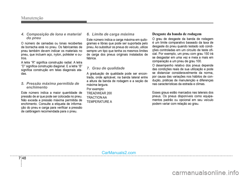 Hyundai HB20 2012  Manual do proprietário (in Portuguese) 7-48
Manutenção
4.  Composição de lona e material 
do pneu
O número de camadas ou lonas recobertas 
de borracha está no pneu. Os fabricantes de
pneu tamb
ém devem indicar os materiais no
pneu, 