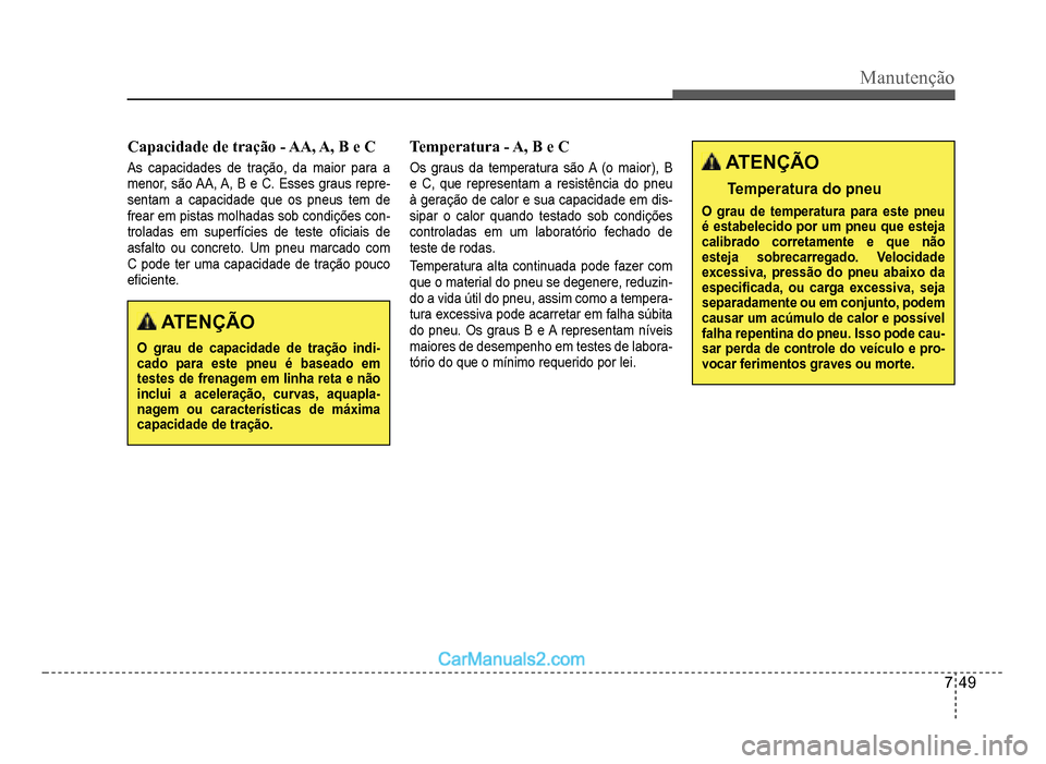 Hyundai HB20 2012  Manual do proprietário (in Portuguese) Manutenção
7-49
Capacidade de tração - AA, A, B e C
As capacidades de tração, da maior para a 
menor, são AA, A, B e C. Esses graus repre-
sentam a capacidade que os pneus tem defrear em pistas