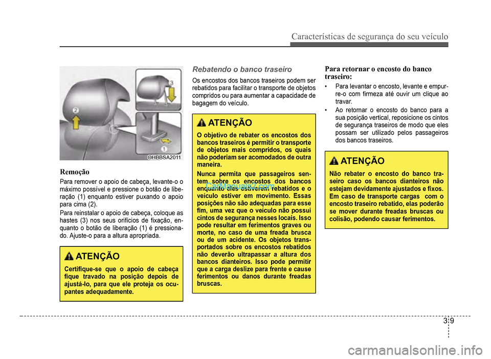 Hyundai HB20 2012  Manual do proprietário (in Portuguese) Características de segurança do seu veículo
3-9
OHBBSA2011OHBBSA2011
Remoção
Para remover o apoio de cabeça, levante-o o 
máximo possível e pressione o botão de libe-ração (1) enquanto esti