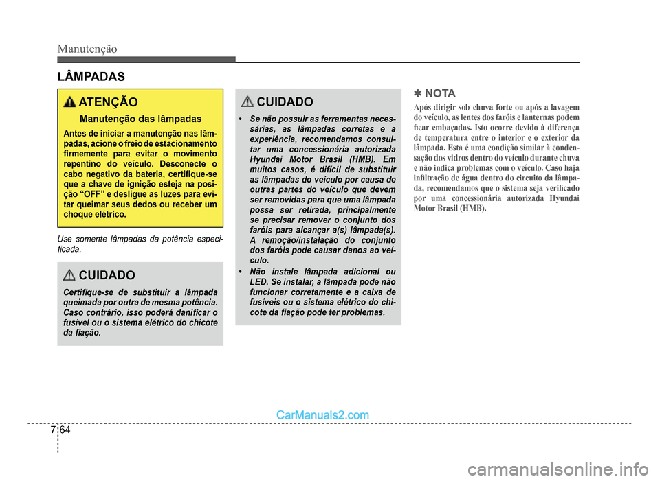 Hyundai HB20 2012  Manual do proprietário (in Portuguese) 7-64
Manutenção
LÂMPADAS
ATENÇÃO
Manutenção das lâmpadas
Antes de iniciar a manutenção nas lâm-padas, acione o freio de estacionamento �À rmemente para evitar o movimento repentino do veí