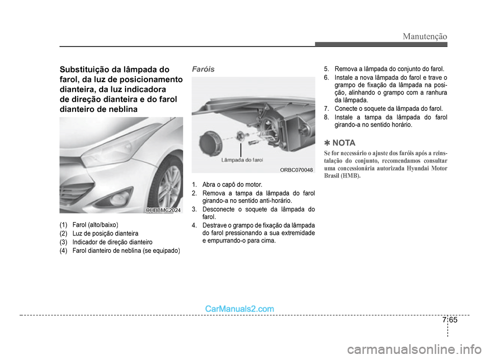 Hyundai HB20 2012  Manual do proprietário (in Portuguese) Manutenção
7-65
Substituição da lâmpada do 
farol, da luz de posicionamento
dianteira, da luz indicadora
de direção dianteira e do farol 
dianteiro de neblina
OHBBMC2024OHBBMC2024
(1)Farol(alto