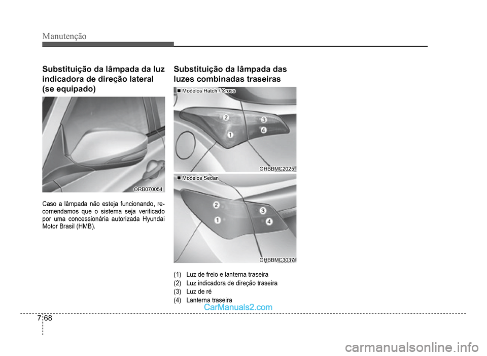 Hyundai HB20 2012  Manual do proprietário (in Portuguese) 7-68
Manutenção
Substituição da lâmpada da luz 
indicadora de direção lateral 
(se equipado)
ORB070054ORB070054
Caso a lâmpada não esteja funcionando, re-comendamos que o sistema seja veri�À